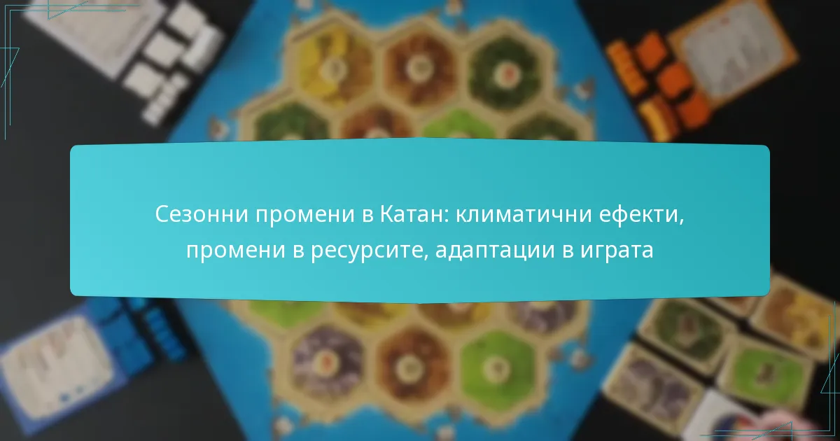 Сезонни промени в Катан: климатични ефекти, промени в ресурсите, адаптации в играта