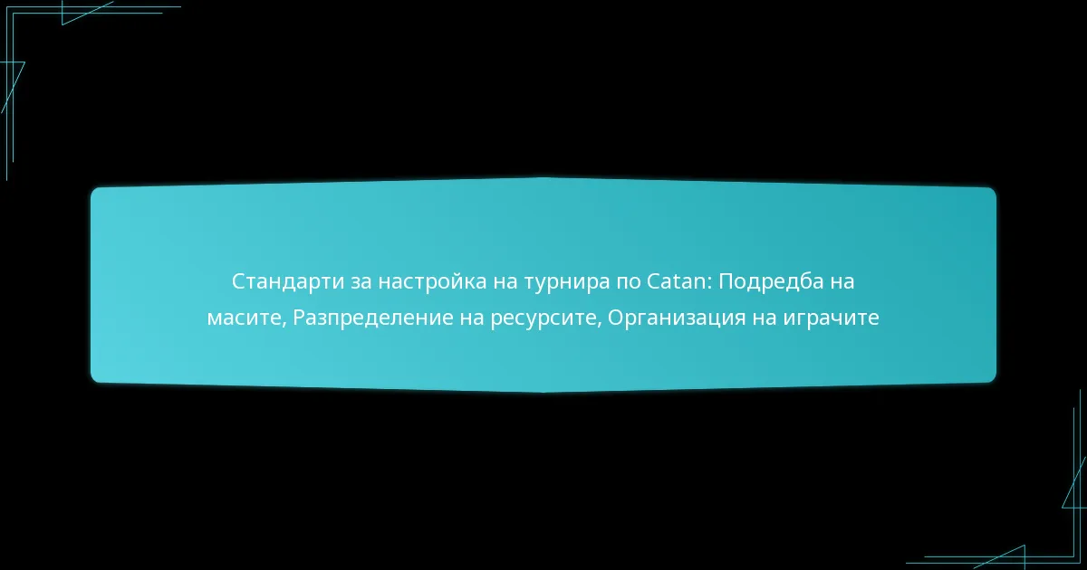 Стандарти за настройка на турнира по Catan: Подредба на масите, Разпределение на ресурсите, Организация на играчите