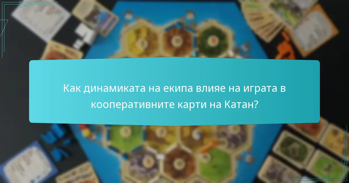 Как динамиката на екипа влияе на играта в кооперативните карти на Катан?