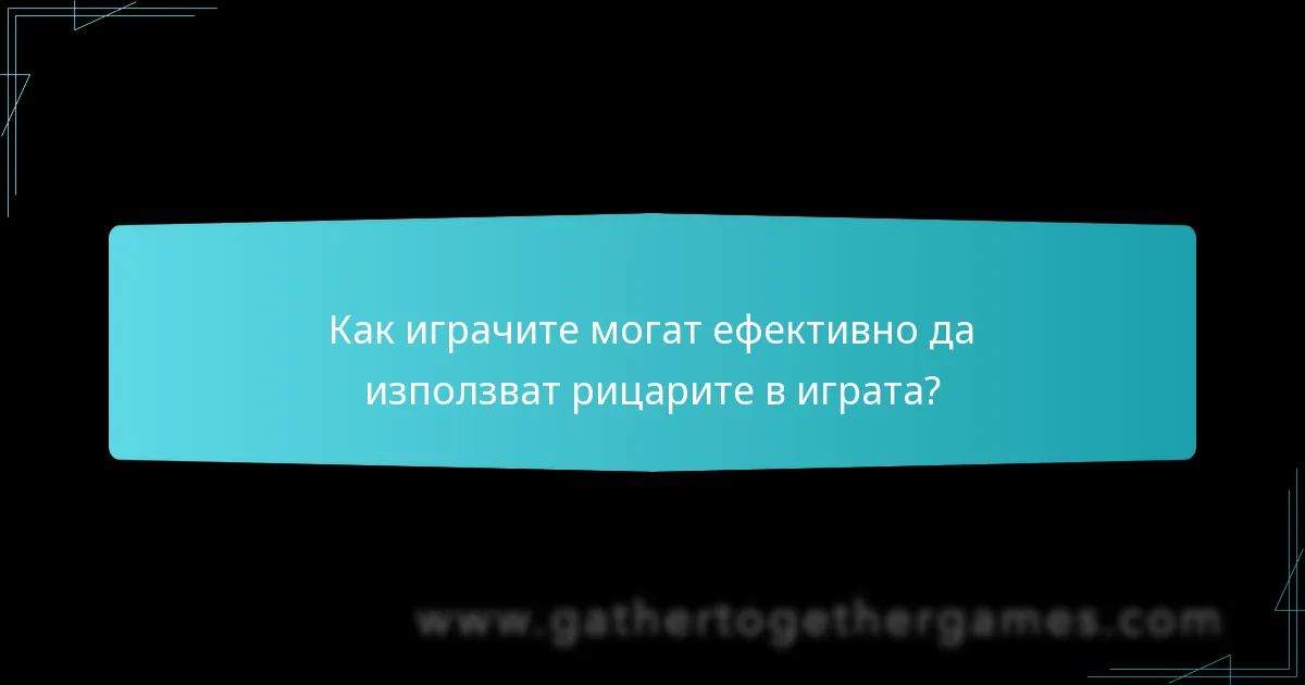 Как играчите могат ефективно да използват рицарите в играта?
