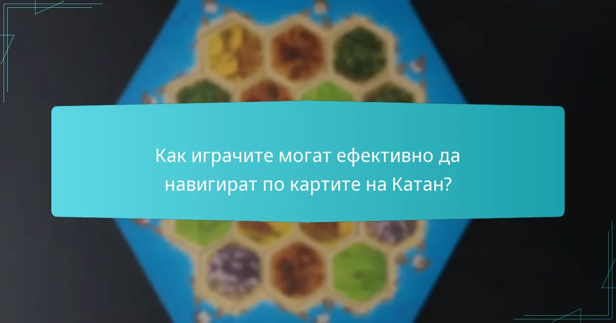 Как играчите могат ефективно да навигират по картите на Катан?