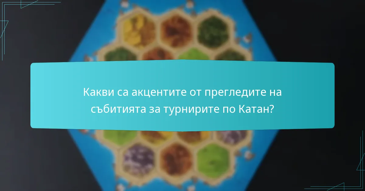 Какви са акцентите от прегледите на събитията за турнирите по Катан?