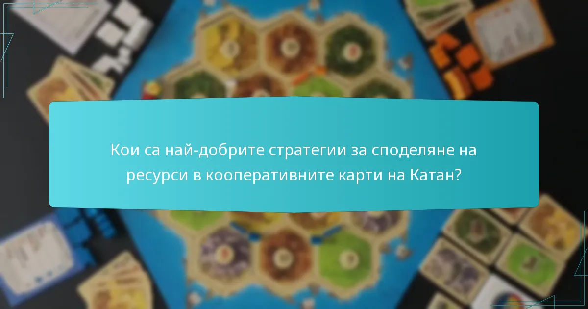 Кои са най-добрите стратегии за споделяне на ресурси в кооперативните карти на Катан?